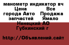 манометр индикатор вч › Цена ­ 1 000 - Все города Авто » Продажа запчастей   . Ямало-Ненецкий АО,Губкинский г.